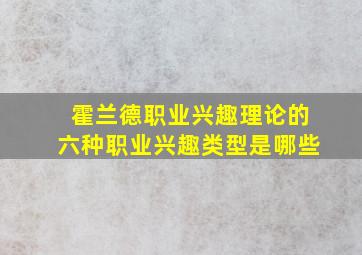 霍兰德职业兴趣理论的六种职业兴趣类型是哪些