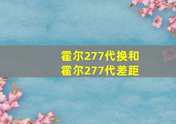 霍尔277代换和霍尔277代差距