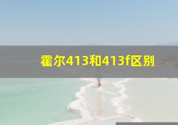 霍尔413和413f区别