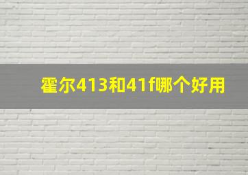 霍尔413和41f哪个好用