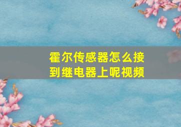 霍尔传感器怎么接到继电器上呢视频