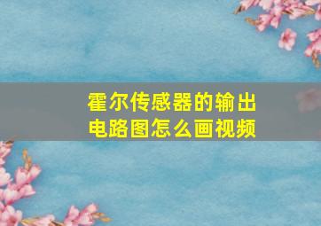 霍尔传感器的输出电路图怎么画视频