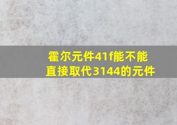 霍尔元件41f能不能直接取代3144的元件