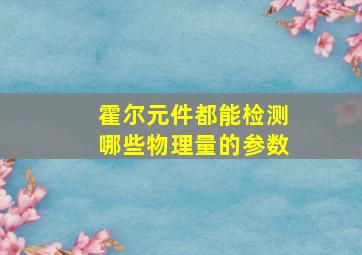 霍尔元件都能检测哪些物理量的参数