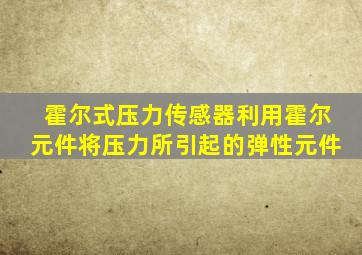 霍尔式压力传感器利用霍尔元件将压力所引起的弹性元件