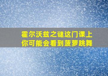 霍尔沃兹之谜这门课上你可能会看到菠萝跳舞