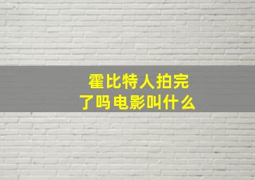 霍比特人拍完了吗电影叫什么