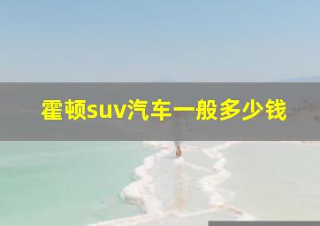 霍顿suv汽车一般多少钱