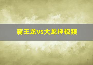 霸王龙vs大龙神视频