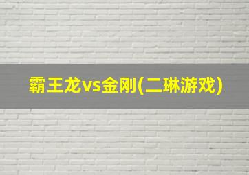 霸王龙vs金刚(二琳游戏)