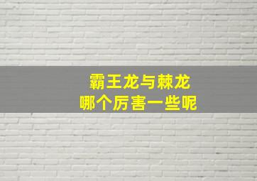 霸王龙与棘龙哪个厉害一些呢