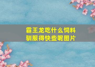 霸王龙吃什么饲料驯服得快些呢图片