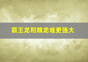 霸王龙和棘龙谁更强大