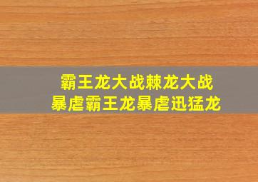 霸王龙大战棘龙大战暴虐霸王龙暴虐迅猛龙