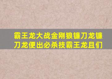 霸王龙大战金刚狼镰刀龙镰刀龙便出必杀技霸王龙且们