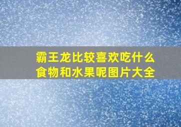 霸王龙比较喜欢吃什么食物和水果呢图片大全