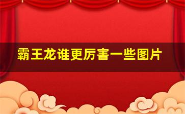 霸王龙谁更厉害一些图片