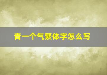 青一个气繁体字怎么写