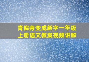 青偏旁变成新字一年级上册语文教案视频讲解