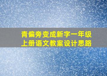 青偏旁变成新字一年级上册语文教案设计思路