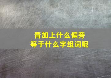 青加上什么偏旁等于什么字组词呢