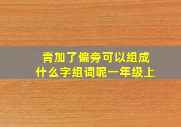 青加了偏旁可以组成什么字组词呢一年级上