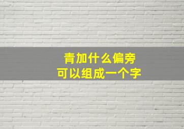 青加什么偏旁可以组成一个字