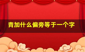 青加什么偏旁等于一个字