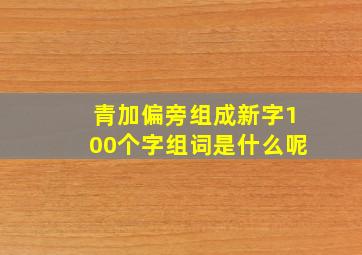 青加偏旁组成新字100个字组词是什么呢