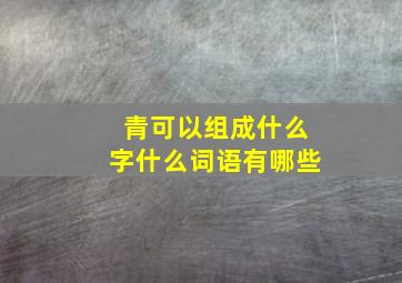 青可以组成什么字什么词语有哪些