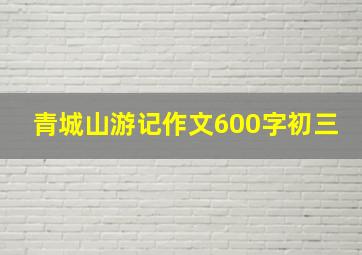 青城山游记作文600字初三