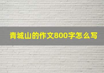 青城山的作文800字怎么写