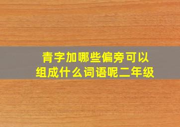 青字加哪些偏旁可以组成什么词语呢二年级