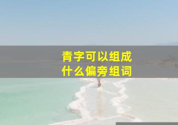 青字可以组成什么偏旁组词