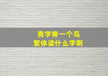 青字旁一个鸟繁体读什么字啊