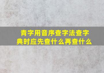 青字用音序查字法查字典时应先查什么再查什么