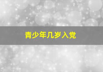 青少年几岁入党