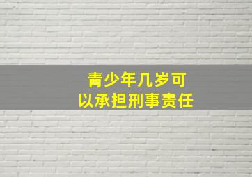 青少年几岁可以承担刑事责任