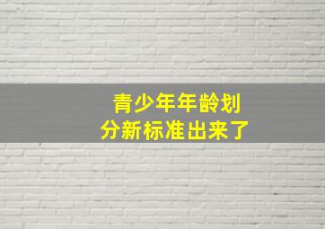 青少年年龄划分新标准出来了