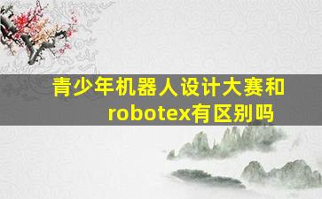 青少年机器人设计大赛和robotex有区别吗