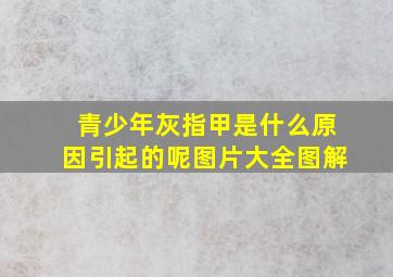 青少年灰指甲是什么原因引起的呢图片大全图解