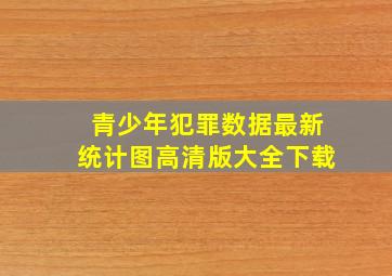 青少年犯罪数据最新统计图高清版大全下载