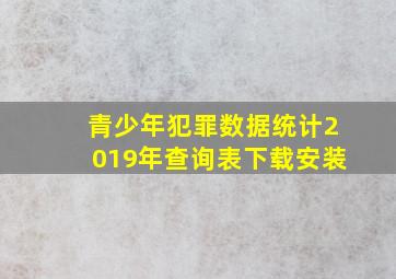 青少年犯罪数据统计2019年查询表下载安装