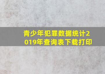 青少年犯罪数据统计2019年查询表下载打印