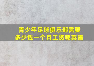 青少年足球俱乐部需要多少钱一个月工资呢英语