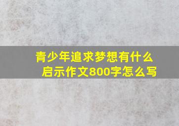 青少年追求梦想有什么启示作文800字怎么写