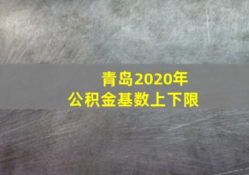 青岛2020年公积金基数上下限