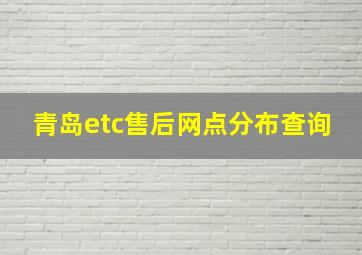 青岛etc售后网点分布查询