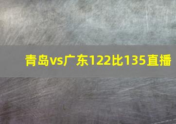 青岛vs广东122比135直播