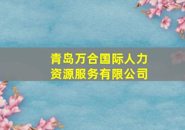 青岛万合国际人力资源服务有限公司